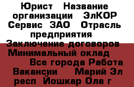 Юрист › Название организации ­ ЭлКОР Сервис, ЗАО › Отрасль предприятия ­ Заключение договоров › Минимальный оклад ­ 35 000 - Все города Работа » Вакансии   . Марий Эл респ.,Йошкар-Ола г.